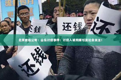 北京要账公司：山东讨债事件：讨债人被拘捕引发社会关注！