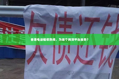 香港电话催收热线，为哪个网贷平台服务？