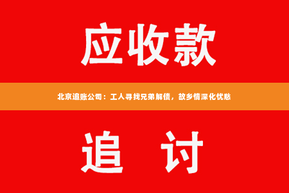 北京追账公司：工人寻找兄弟解债，故乡情深化忧愁