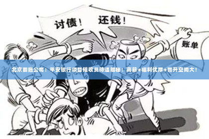 北京要账公司：平安银行项目催收员待遇揭秘：高薪+福利优厚+晋升空间大！