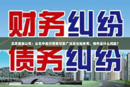 北京要账公司：山东平邑讨债案引发广泛关注和思考，揭示出什么问题？