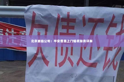 北京要账公司：平安普惠上门催收服务详解