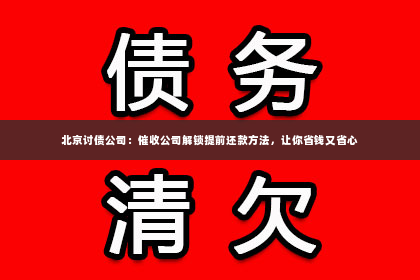 北京讨债公司：催收公司解锁提前还款方法，让你省钱又省心