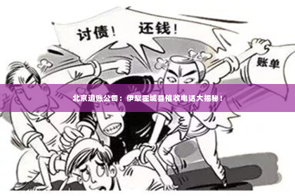北京追账公司：伊犁霍城县催收电话大揭秘！