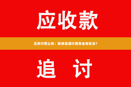 北京讨债公司：帮朋友追讨债务是否合法？