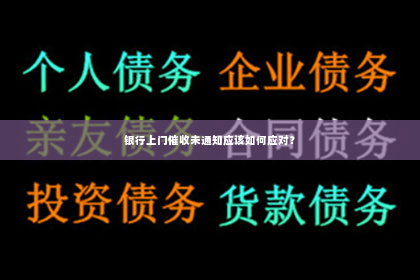 银行上门催收未通知应该如何应对？