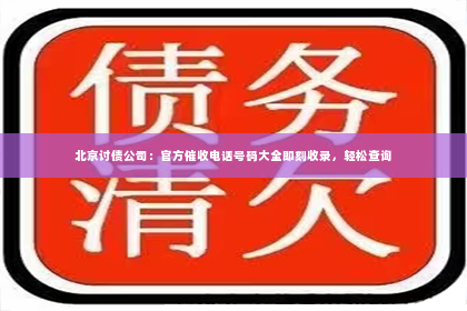 北京讨债公司：官方催收电话号码大全即刻收录，轻松查询