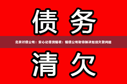 北京讨债公司：安心记借贷催收：催债公司帮你解决加班欠款问题