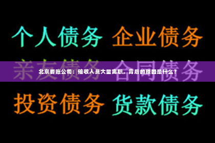 北京要账公司：催收人员大量离职，背后的原因是什么？