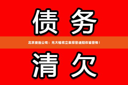 北京要账公司：光大催收立案报警通知诈骗警惕！