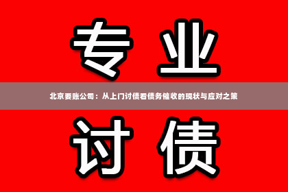北京要账公司：从上门讨债看债务催收的现状与应对之策