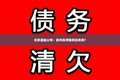 北京追账公司：如何高效催收投资款？