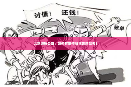 北京追账公司：如何有效催收拖延还款者？