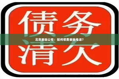 北京要账公司：如何收费要账电话？