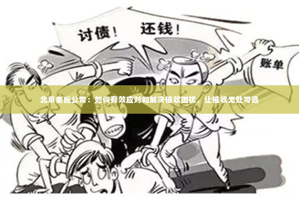北京要账公司：如何有效应对和解决催收困扰，让催收无处可逃