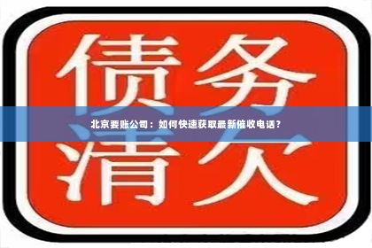北京要账公司：如何快速获取最新催收电话？