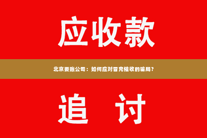 北京要账公司：如何应对冒充催收的骗局？