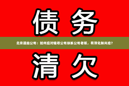 北京追账公司：如何应对催收公司联系公司老板，有效化解风险？