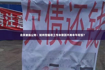 北京要账公司：如何在催收工作中做到不用中午吃饭？