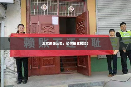 北京追账公司：如何催收房租？