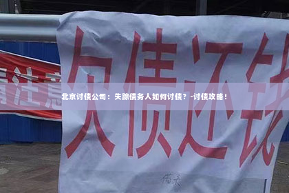 北京讨债公司：失踪债务人如何讨债？-讨债攻略！