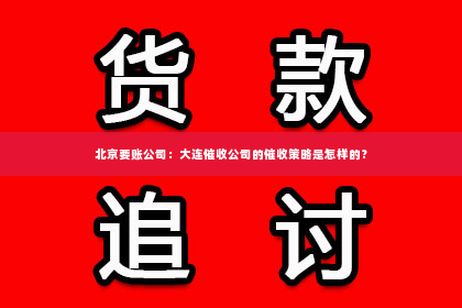 北京要账公司：大连催收公司的催收策略是怎样的？
