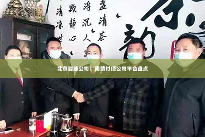 北京要账公司：南靖讨债公司平台盘点