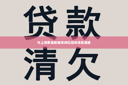 马上消费金融催收岗位招聘信息速递