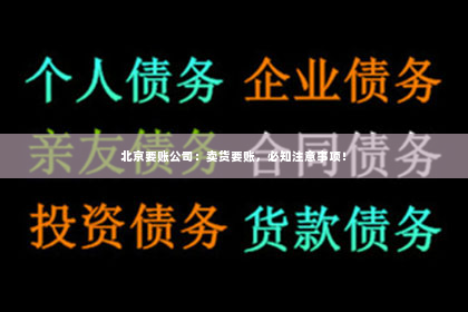 北京要账公司：卖货要账，必知注意事项！
