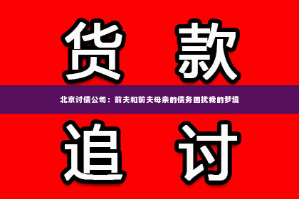 北京讨债公司：前夫和前夫母亲的债务困扰我的梦境