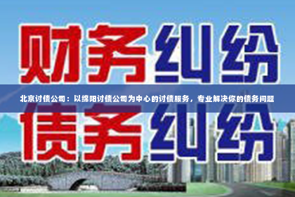 北京讨债公司：以绵阳讨债公司为中心的讨债服务，专业解决你的债务问题