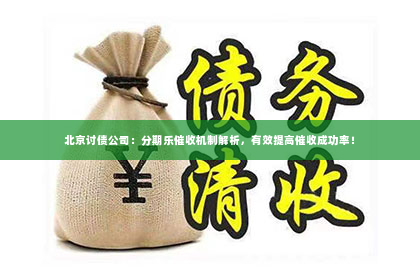 北京讨债公司：分期乐催收机制解析，有效提高催收成功率！