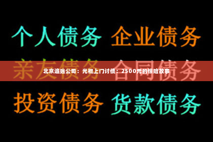 北京追账公司：光棍上门讨债：2500元的惊险故事