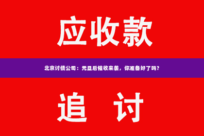 北京讨债公司：元旦后催收来袭，你准备好了吗？