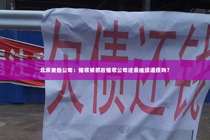 北京要账公司：催收被抓后催收公司还会继续追债吗？