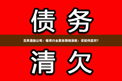 北京追账公司：催收行业整改新规落地：该如何应对？