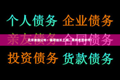 北京要账公司：催收组长上岗，我将尽忠职守！