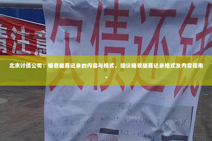 北京讨债公司：催收磋商记录的内容与格式，建议催收磋商记录格式及内容指南。