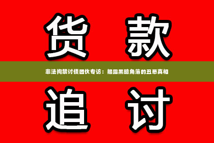 非法拘禁讨债团伙专访：揭露黑暗角落的丑恶真相