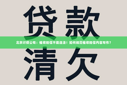 北京讨债公司：催收短信不能违法！如何规范催收短信内容写作？