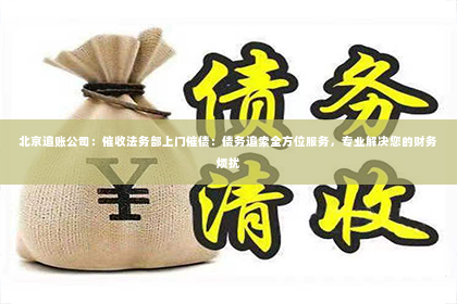 北京追账公司：催收法务部上门催债：债务追索全方位服务，专业解决您的财务烦扰