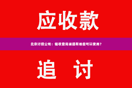 北京讨债公司：催收查询渠道有哪些可以使用？