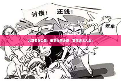北京要账公司：催收提醒必备：高效话术大全！