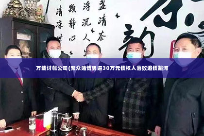 万载讨帐公司(聚众赌博男逼30万元债权人落败追债跳河