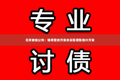 北京要账公司：催收整改方案及实施措施推行方案