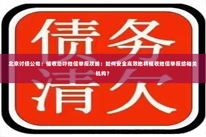 北京讨债公司：催收恐吓短信举报攻略：如何安全高效地将催收短信举报给相关机构？