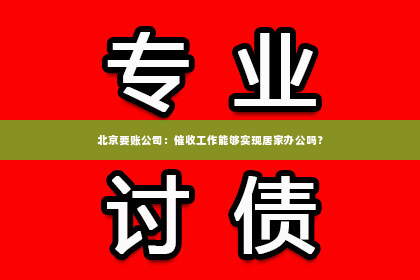 北京要账公司：催收工作能够实现居家办公吗？