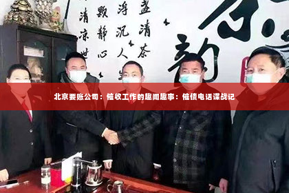 北京要账公司：催收工作的趣闻趣事：催债电话谍战记