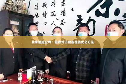 北京追账公司：催收外访设备性能优化方法