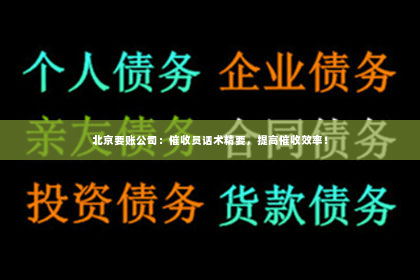 北京要账公司：催收员话术精要，提高催收效率！